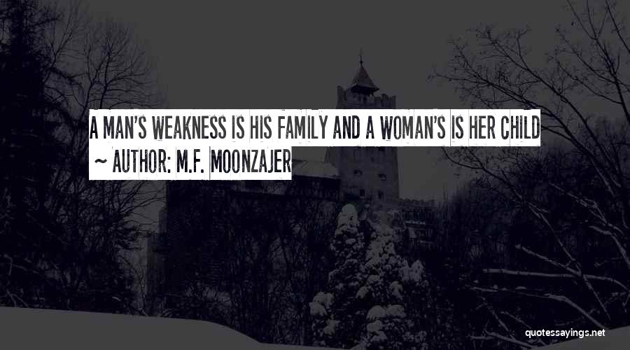 M.F. Moonzajer Quotes: A Man's Weakness Is His Family And A Woman's Is Her Child