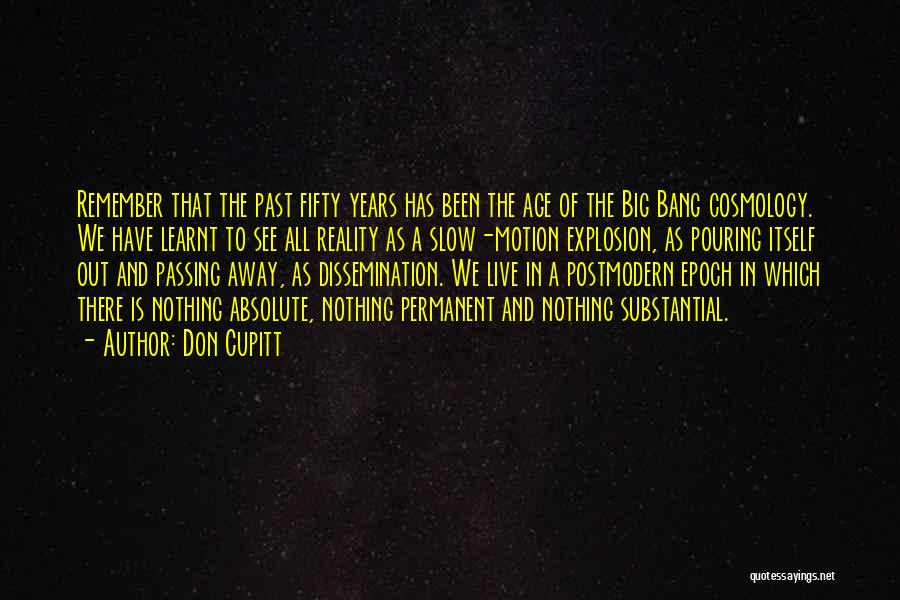 Don Cupitt Quotes: Remember That The Past Fifty Years Has Been The Age Of The Big Bang Cosmology. We Have Learnt To See