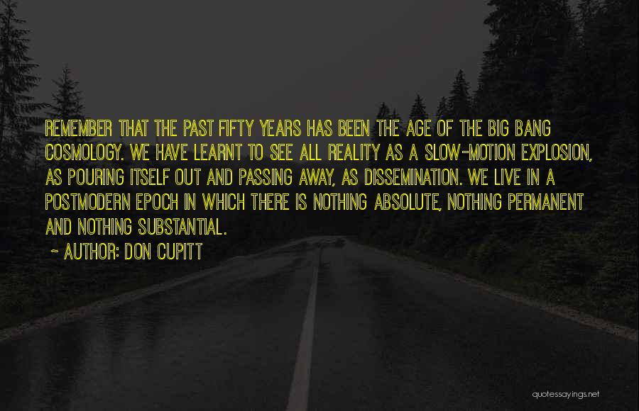 Don Cupitt Quotes: Remember That The Past Fifty Years Has Been The Age Of The Big Bang Cosmology. We Have Learnt To See