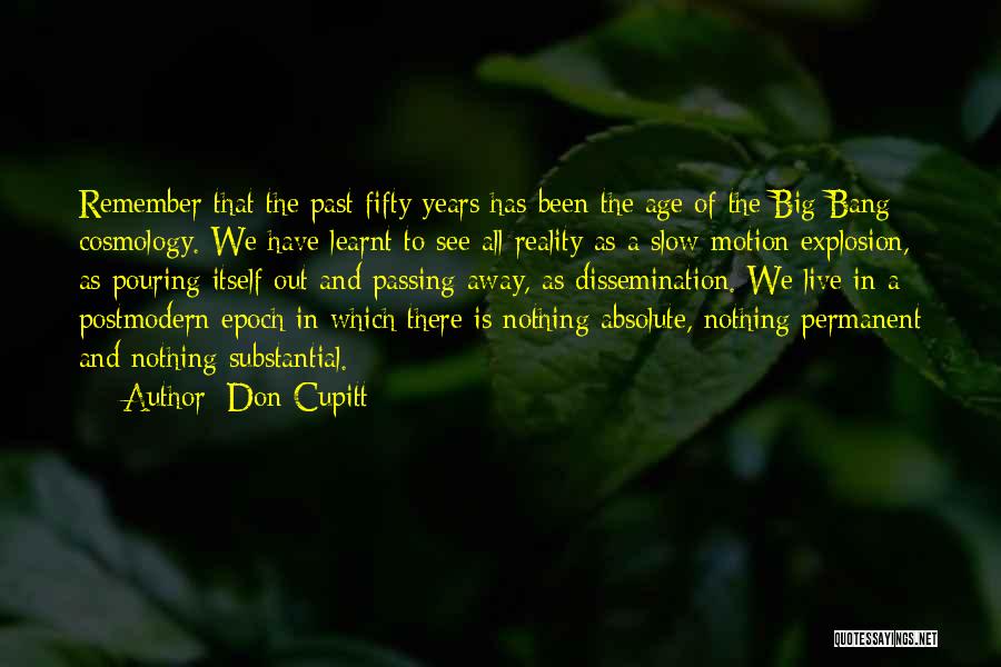 Don Cupitt Quotes: Remember That The Past Fifty Years Has Been The Age Of The Big Bang Cosmology. We Have Learnt To See