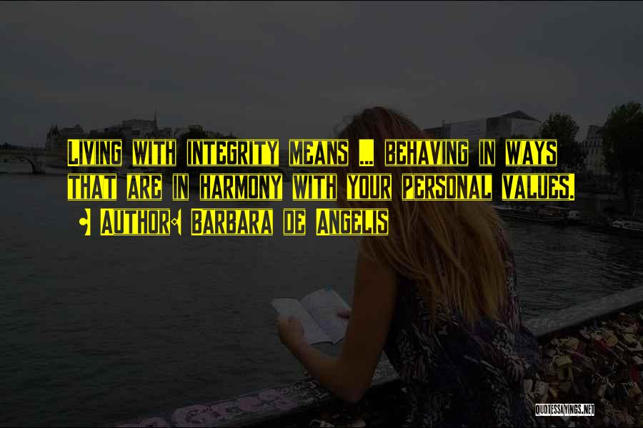 Barbara De Angelis Quotes: Living With Integrity Means ... Behaving In Ways That Are In Harmony With Your Personal Values.