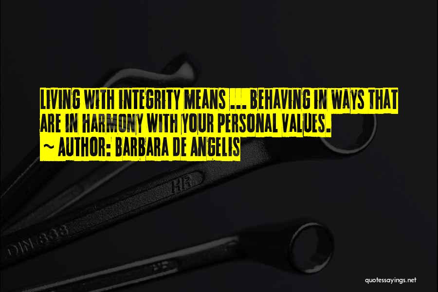 Barbara De Angelis Quotes: Living With Integrity Means ... Behaving In Ways That Are In Harmony With Your Personal Values.