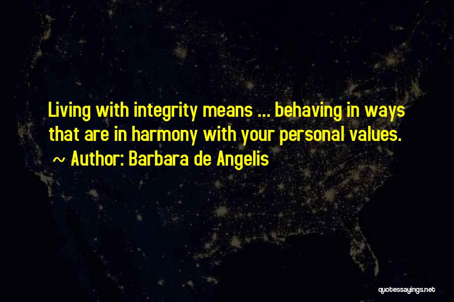 Barbara De Angelis Quotes: Living With Integrity Means ... Behaving In Ways That Are In Harmony With Your Personal Values.