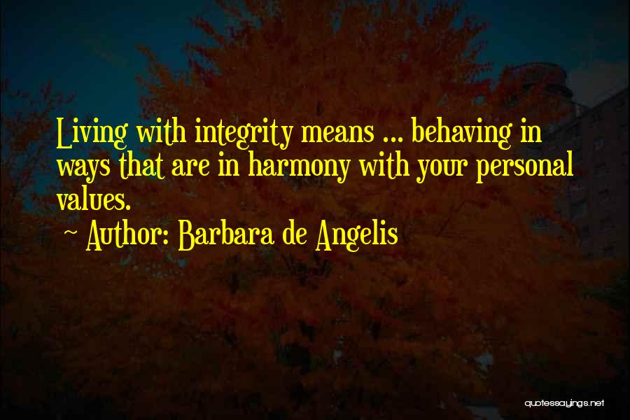 Barbara De Angelis Quotes: Living With Integrity Means ... Behaving In Ways That Are In Harmony With Your Personal Values.