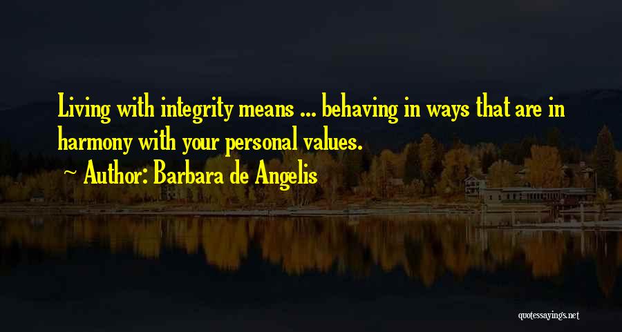 Barbara De Angelis Quotes: Living With Integrity Means ... Behaving In Ways That Are In Harmony With Your Personal Values.