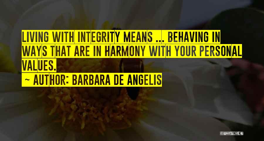 Barbara De Angelis Quotes: Living With Integrity Means ... Behaving In Ways That Are In Harmony With Your Personal Values.