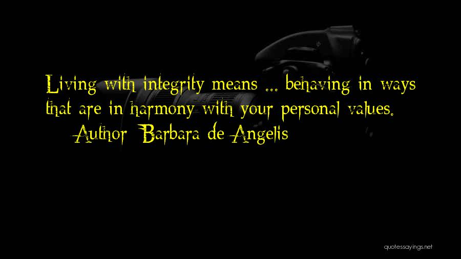 Barbara De Angelis Quotes: Living With Integrity Means ... Behaving In Ways That Are In Harmony With Your Personal Values.