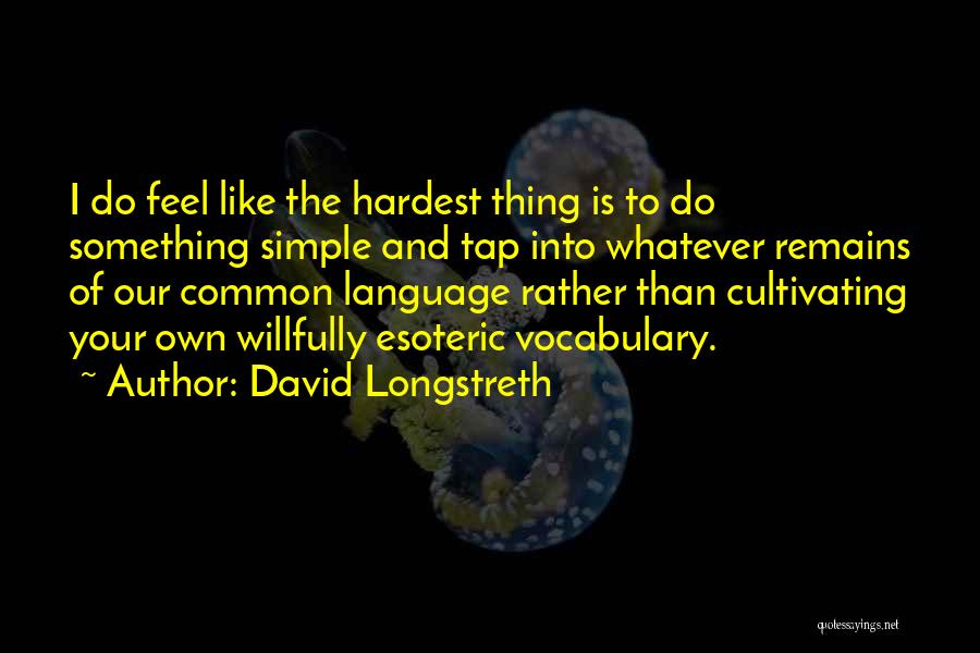 David Longstreth Quotes: I Do Feel Like The Hardest Thing Is To Do Something Simple And Tap Into Whatever Remains Of Our Common