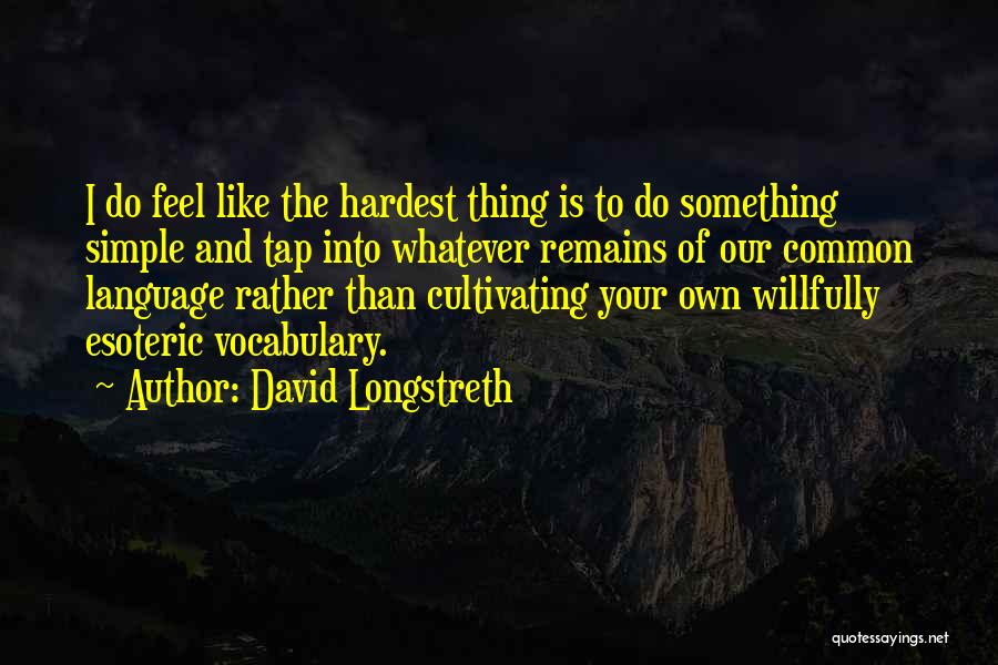 David Longstreth Quotes: I Do Feel Like The Hardest Thing Is To Do Something Simple And Tap Into Whatever Remains Of Our Common