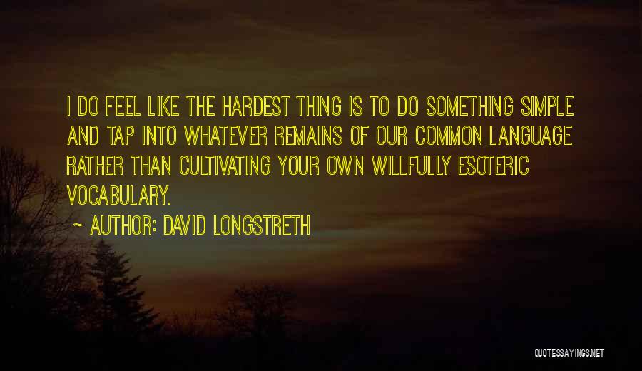 David Longstreth Quotes: I Do Feel Like The Hardest Thing Is To Do Something Simple And Tap Into Whatever Remains Of Our Common