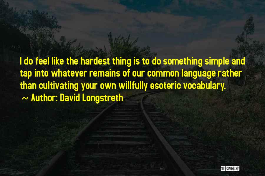 David Longstreth Quotes: I Do Feel Like The Hardest Thing Is To Do Something Simple And Tap Into Whatever Remains Of Our Common