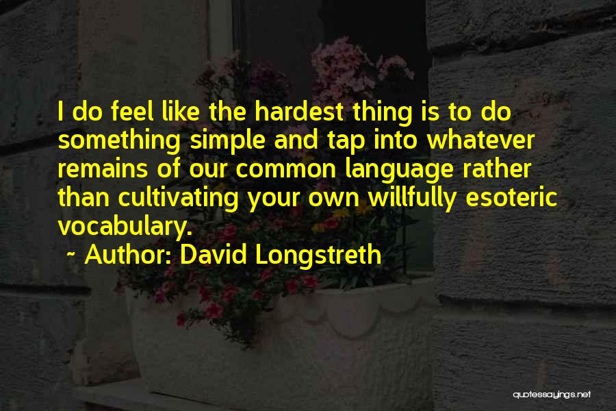 David Longstreth Quotes: I Do Feel Like The Hardest Thing Is To Do Something Simple And Tap Into Whatever Remains Of Our Common