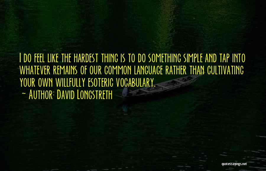 David Longstreth Quotes: I Do Feel Like The Hardest Thing Is To Do Something Simple And Tap Into Whatever Remains Of Our Common