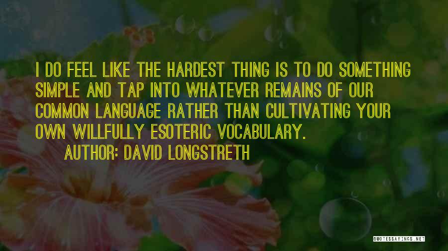 David Longstreth Quotes: I Do Feel Like The Hardest Thing Is To Do Something Simple And Tap Into Whatever Remains Of Our Common