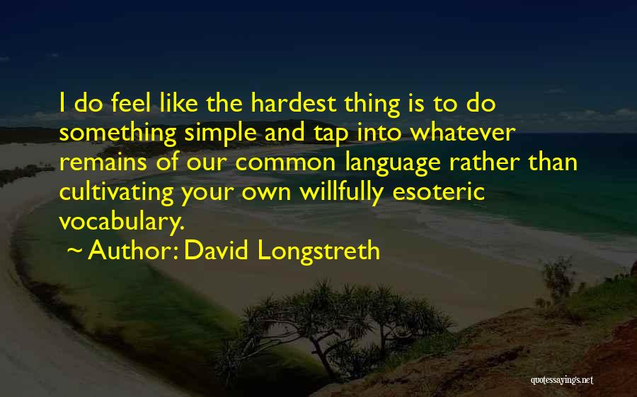 David Longstreth Quotes: I Do Feel Like The Hardest Thing Is To Do Something Simple And Tap Into Whatever Remains Of Our Common
