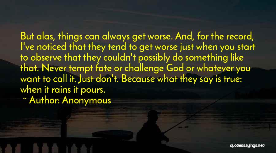 Anonymous Quotes: But Alas, Things Can Always Get Worse. And, For The Record, I've Noticed That They Tend To Get Worse Just