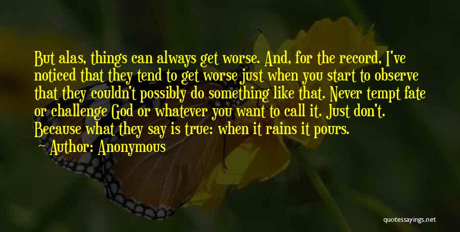 Anonymous Quotes: But Alas, Things Can Always Get Worse. And, For The Record, I've Noticed That They Tend To Get Worse Just