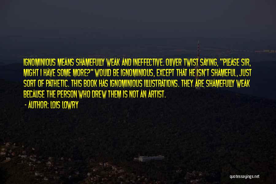 Lois Lowry Quotes: Ignominious Means Shamefully Weak And Ineffective. Oliver Twist Saying, Please Sir, Might I Have Some More? Would Be Ignominious, Except