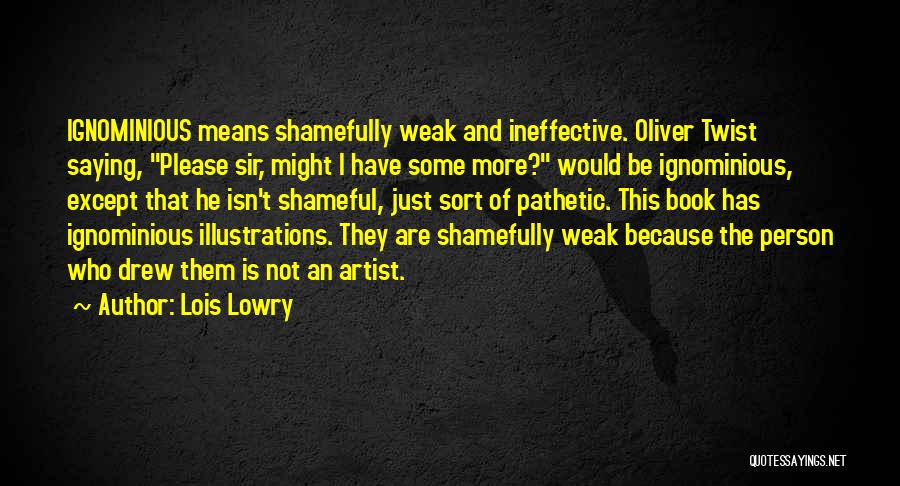 Lois Lowry Quotes: Ignominious Means Shamefully Weak And Ineffective. Oliver Twist Saying, Please Sir, Might I Have Some More? Would Be Ignominious, Except