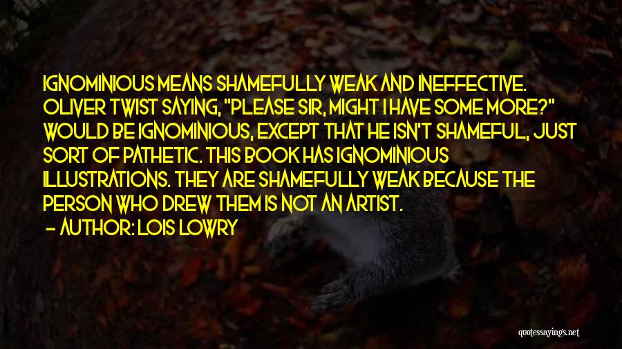 Lois Lowry Quotes: Ignominious Means Shamefully Weak And Ineffective. Oliver Twist Saying, Please Sir, Might I Have Some More? Would Be Ignominious, Except