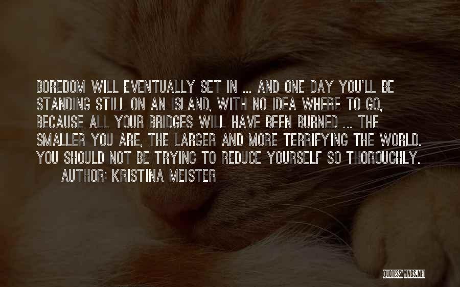 Kristina Meister Quotes: Boredom Will Eventually Set In ... And One Day You'll Be Standing Still On An Island, With No Idea Where