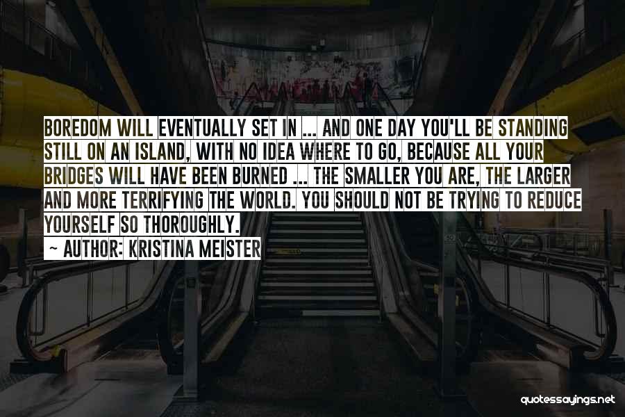 Kristina Meister Quotes: Boredom Will Eventually Set In ... And One Day You'll Be Standing Still On An Island, With No Idea Where