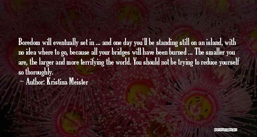 Kristina Meister Quotes: Boredom Will Eventually Set In ... And One Day You'll Be Standing Still On An Island, With No Idea Where