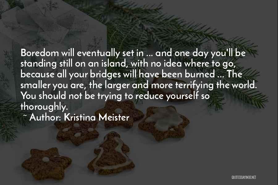 Kristina Meister Quotes: Boredom Will Eventually Set In ... And One Day You'll Be Standing Still On An Island, With No Idea Where