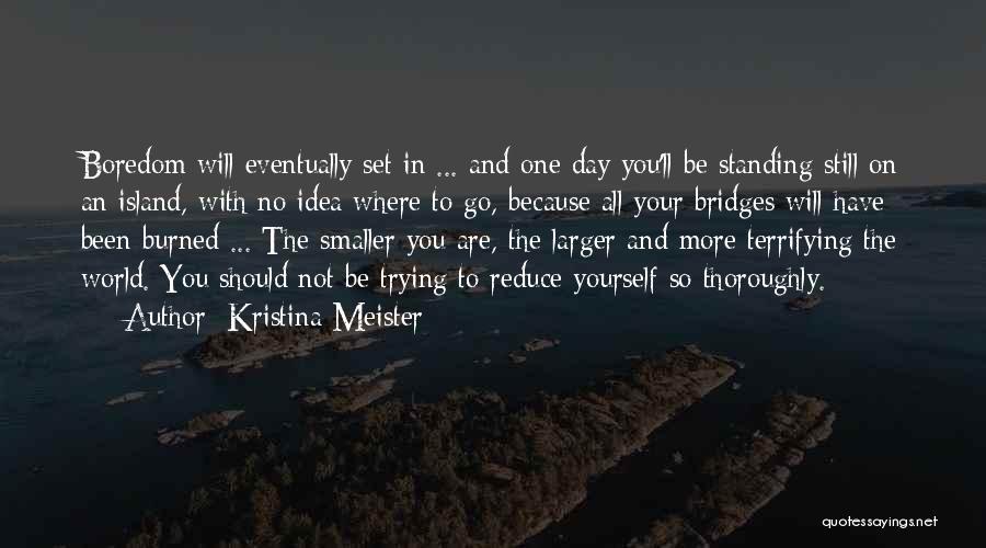 Kristina Meister Quotes: Boredom Will Eventually Set In ... And One Day You'll Be Standing Still On An Island, With No Idea Where