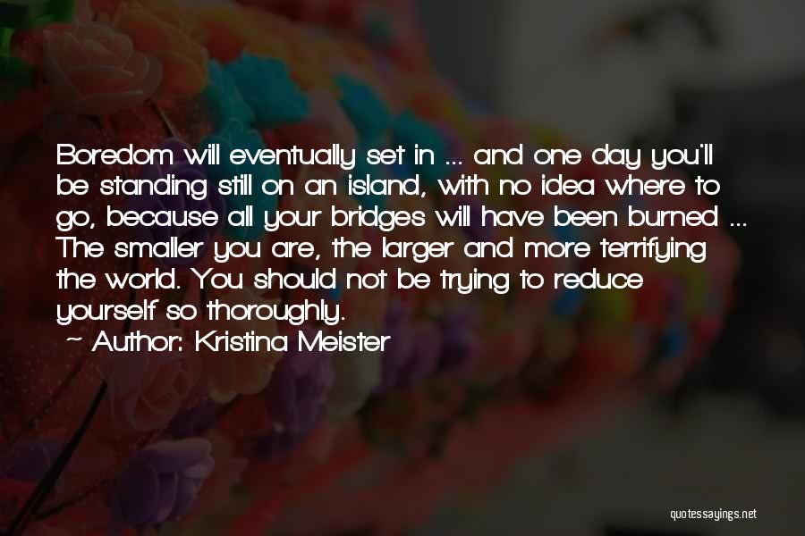 Kristina Meister Quotes: Boredom Will Eventually Set In ... And One Day You'll Be Standing Still On An Island, With No Idea Where