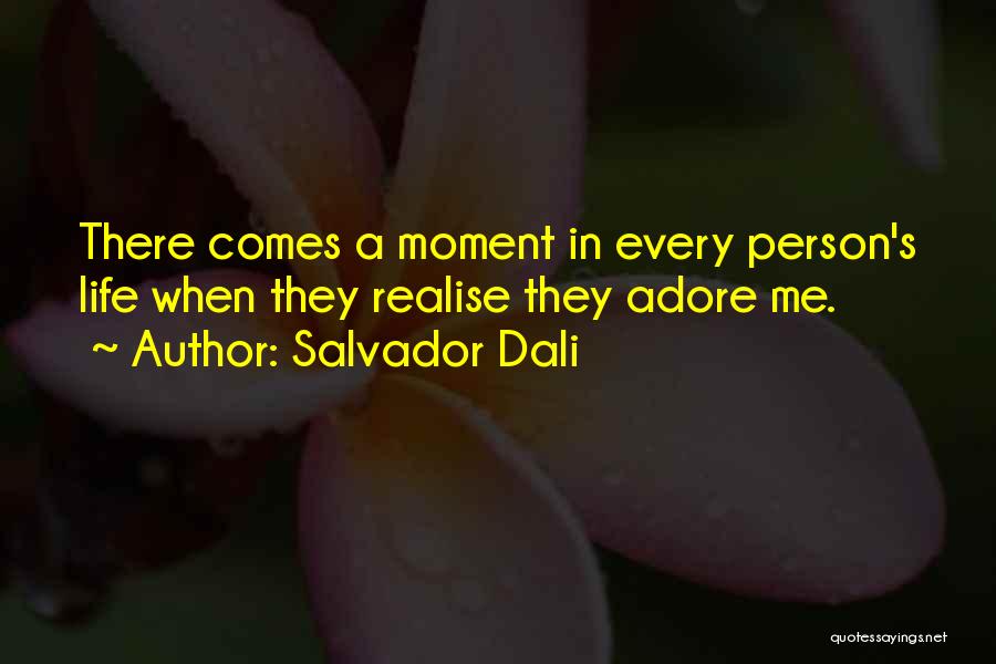 Salvador Dali Quotes: There Comes A Moment In Every Person's Life When They Realise They Adore Me.