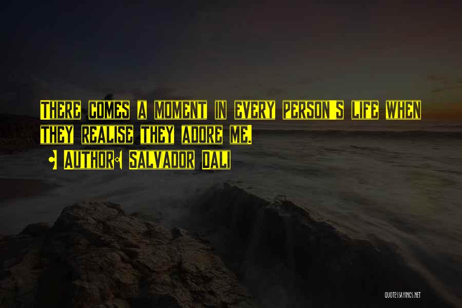 Salvador Dali Quotes: There Comes A Moment In Every Person's Life When They Realise They Adore Me.