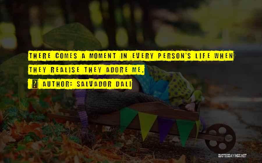 Salvador Dali Quotes: There Comes A Moment In Every Person's Life When They Realise They Adore Me.