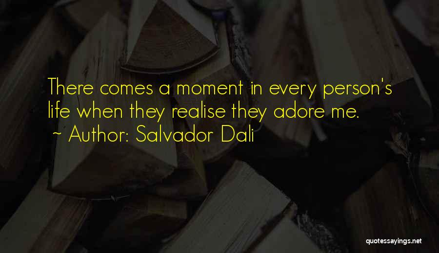 Salvador Dali Quotes: There Comes A Moment In Every Person's Life When They Realise They Adore Me.