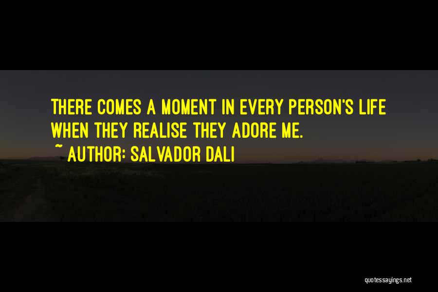 Salvador Dali Quotes: There Comes A Moment In Every Person's Life When They Realise They Adore Me.