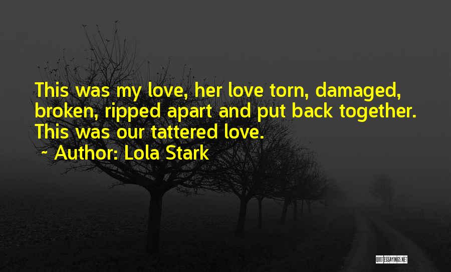 Lola Stark Quotes: This Was My Love, Her Love Torn, Damaged, Broken, Ripped Apart And Put Back Together. This Was Our Tattered Love.