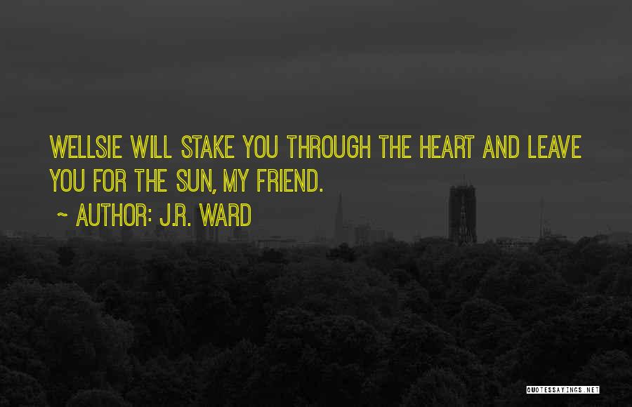 J.R. Ward Quotes: Wellsie Will Stake You Through The Heart And Leave You For The Sun, My Friend.