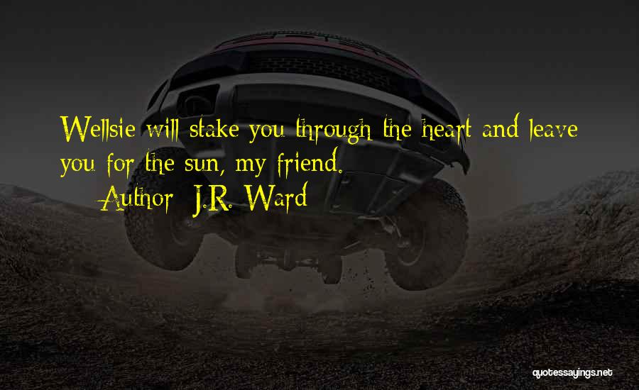 J.R. Ward Quotes: Wellsie Will Stake You Through The Heart And Leave You For The Sun, My Friend.