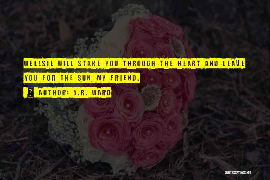J.R. Ward Quotes: Wellsie Will Stake You Through The Heart And Leave You For The Sun, My Friend.