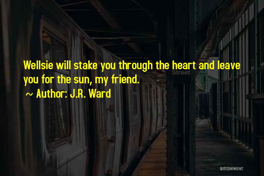 J.R. Ward Quotes: Wellsie Will Stake You Through The Heart And Leave You For The Sun, My Friend.