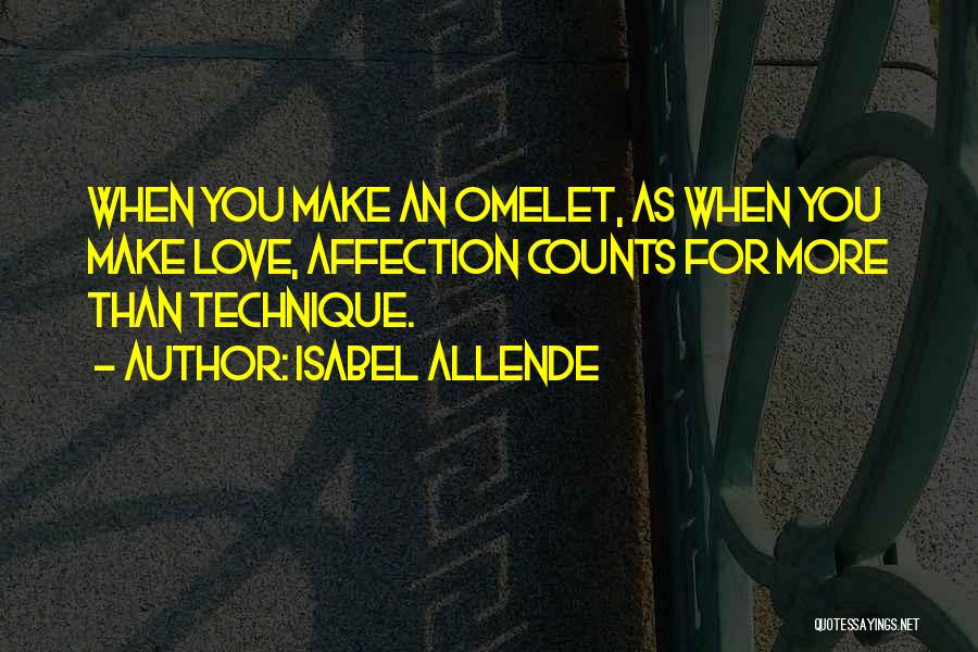 Isabel Allende Quotes: When You Make An Omelet, As When You Make Love, Affection Counts For More Than Technique.