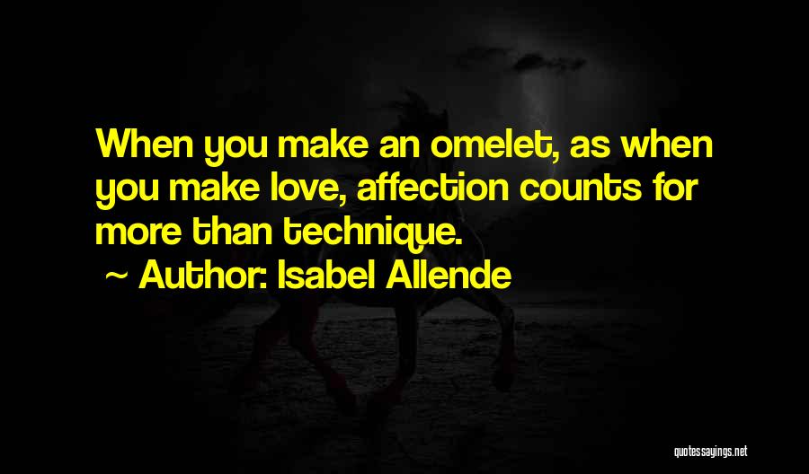 Isabel Allende Quotes: When You Make An Omelet, As When You Make Love, Affection Counts For More Than Technique.