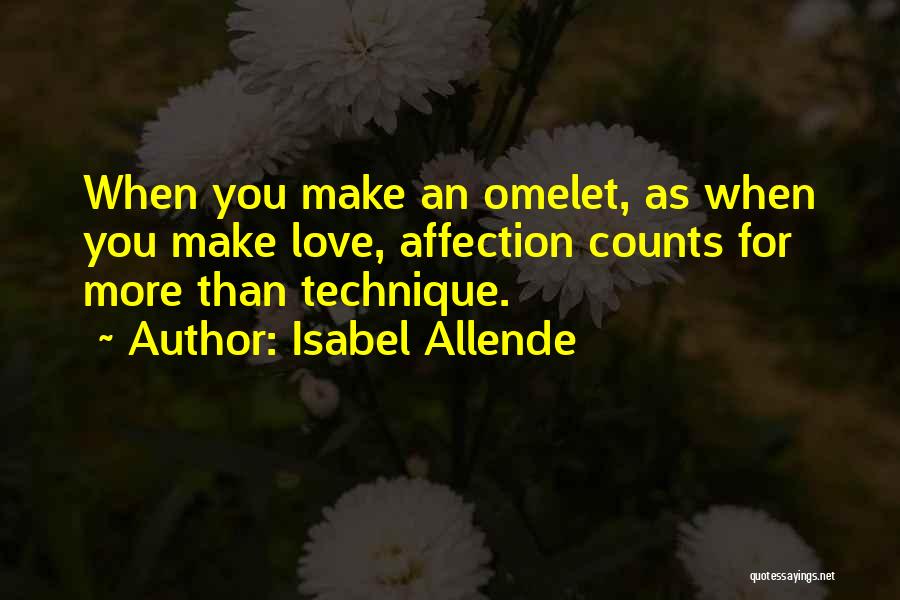 Isabel Allende Quotes: When You Make An Omelet, As When You Make Love, Affection Counts For More Than Technique.
