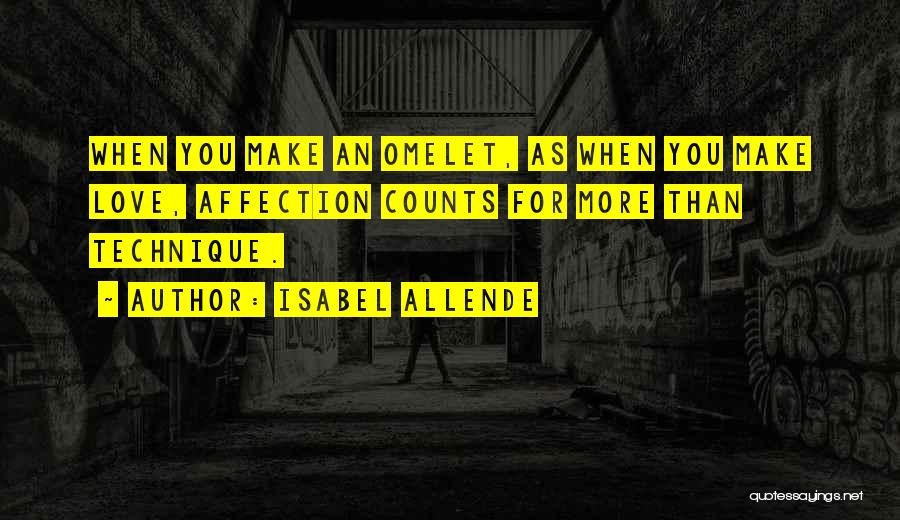 Isabel Allende Quotes: When You Make An Omelet, As When You Make Love, Affection Counts For More Than Technique.