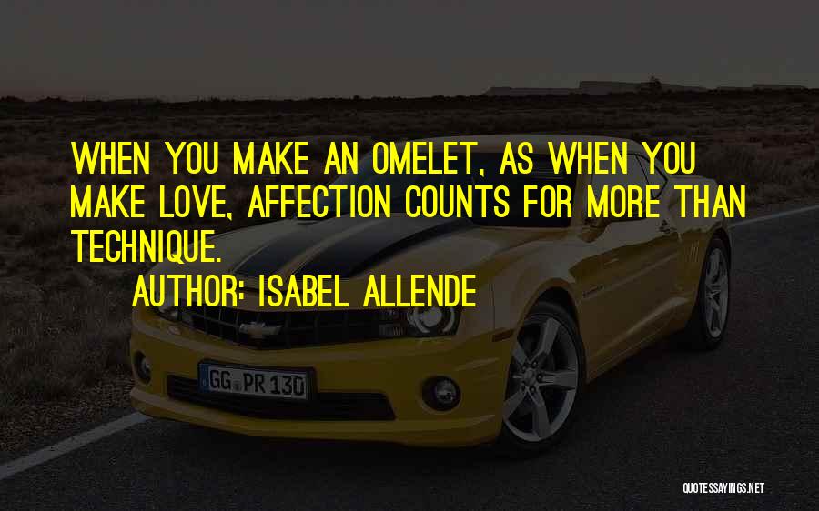 Isabel Allende Quotes: When You Make An Omelet, As When You Make Love, Affection Counts For More Than Technique.