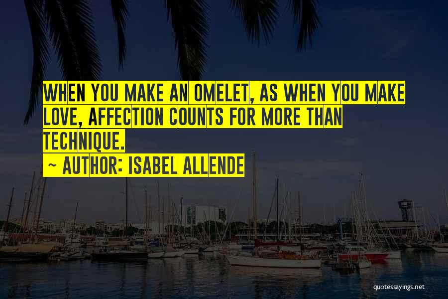 Isabel Allende Quotes: When You Make An Omelet, As When You Make Love, Affection Counts For More Than Technique.