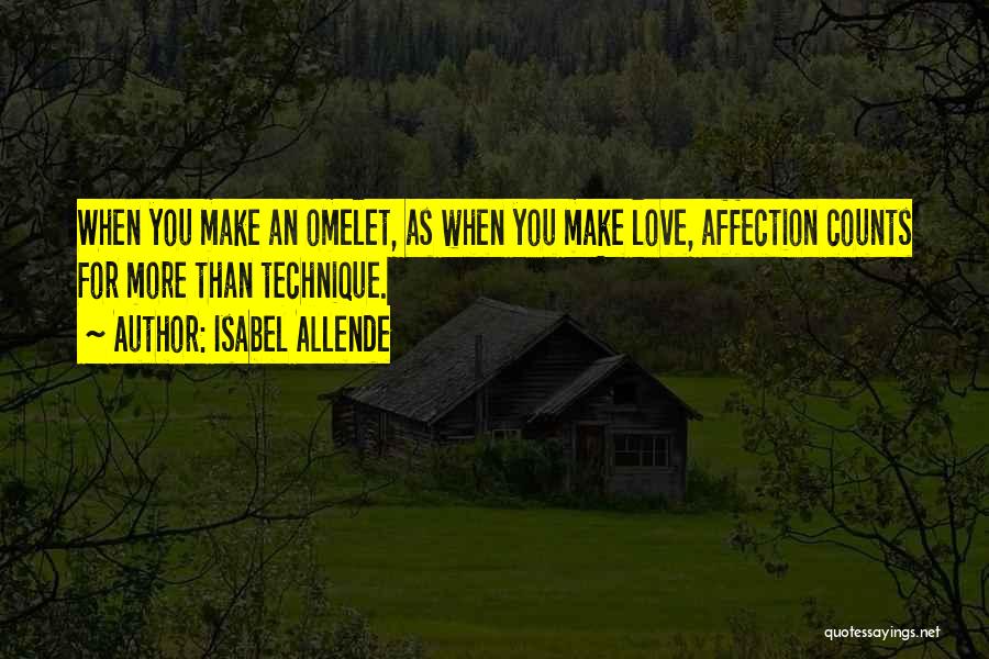 Isabel Allende Quotes: When You Make An Omelet, As When You Make Love, Affection Counts For More Than Technique.