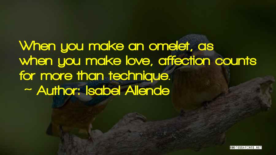 Isabel Allende Quotes: When You Make An Omelet, As When You Make Love, Affection Counts For More Than Technique.