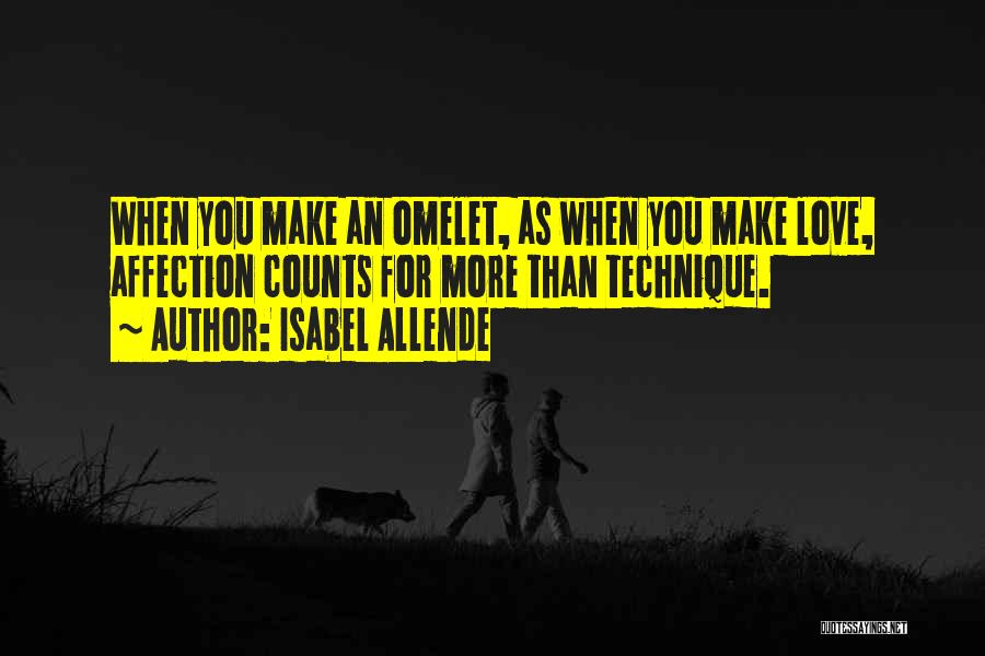 Isabel Allende Quotes: When You Make An Omelet, As When You Make Love, Affection Counts For More Than Technique.