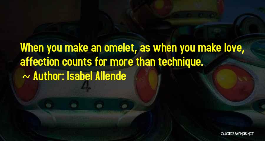 Isabel Allende Quotes: When You Make An Omelet, As When You Make Love, Affection Counts For More Than Technique.